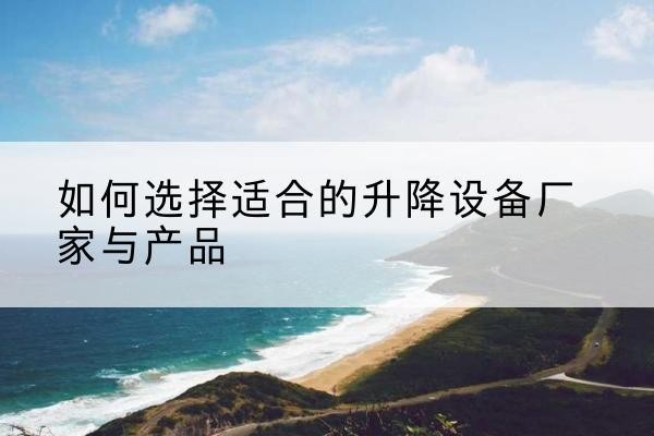 岐山电动升降平台厂家-如何选择适合的升降设备厂家与产品