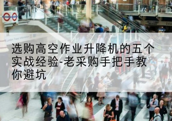 岐山高空作业升降机厂家-选购高空作业升降机的五个实战经验-老采购手把手教你避坑