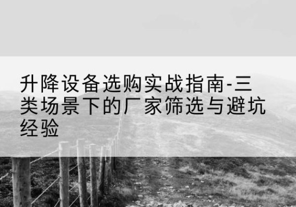 岐山移动式升降机厂家推荐-升降设备选购实战指南-三类场景下的厂家筛选与避坑经验