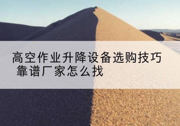 岐山电动升降平台厂家推荐-高空作业升降设备选购技巧 靠谱厂家怎么找