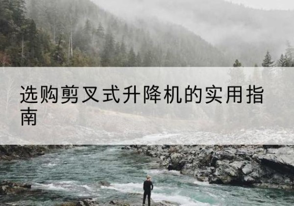 岐山剪叉式升降机怎么选-选购剪叉式升降机的实用指南