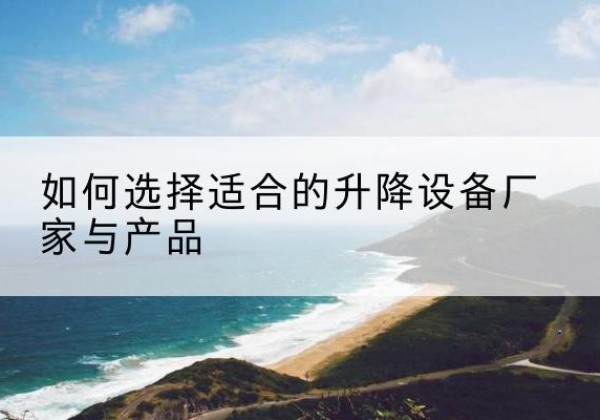 岐山电动升降平台厂家-如何选择适合的升降设备厂家与产品