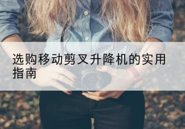 岐山移动剪叉升降机怎么选-选购移动剪叉升降机的实用指南